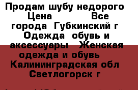 Продам шубу недорого › Цена ­ 8 000 - Все города, Губкинский г. Одежда, обувь и аксессуары » Женская одежда и обувь   . Калининградская обл.,Светлогорск г.